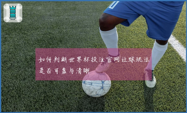 如何判断世界杯投注官网让球玩法是否可靠与清晰