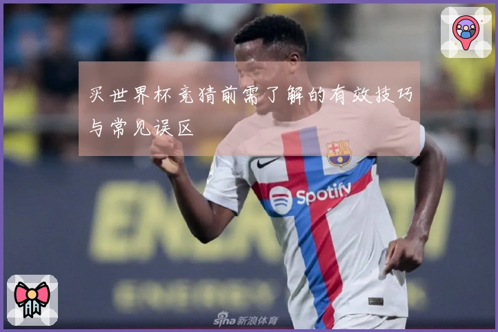买世界杯竞猜前需了解的有效技巧与常见误区