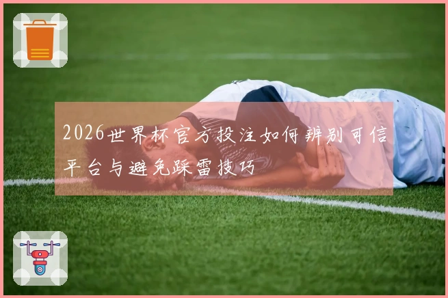 2026世界杯官方投注如何辨别可信平台与避免踩雷技巧