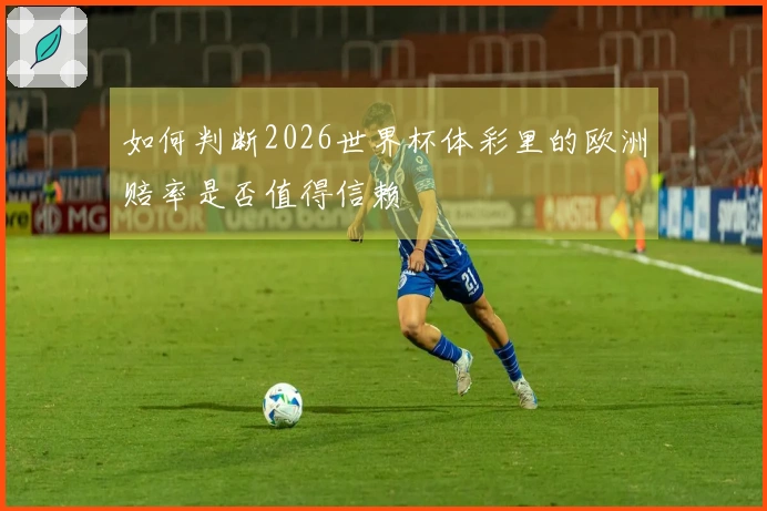 如何判断2026世界杯体彩里的欧洲赔率是否值得信赖