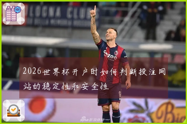 2026世界杯开户时如何判断投注网站的稳定性和安全性