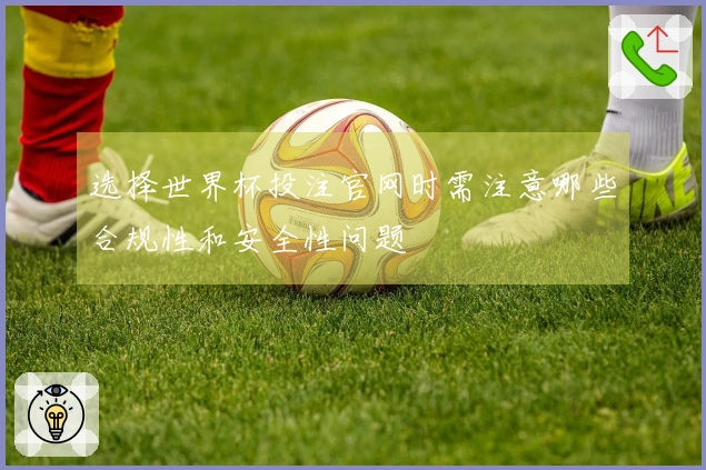 选择世界杯投注官网时需注意哪些合规性和安全性问题