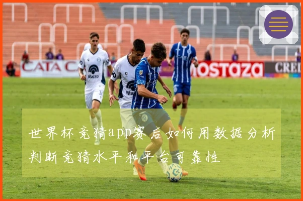 世界杯竞猜app赛后如何用数据分析判断竞猜水平和平台可靠性